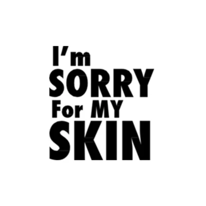 I'M SORRY FOR MY SKIN